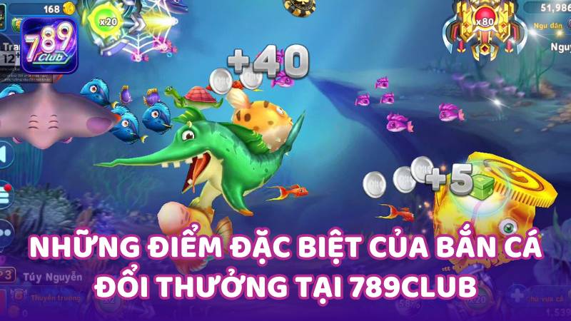 Những điểm đặc biệt của bắn cá đổi thưởng tại 789club