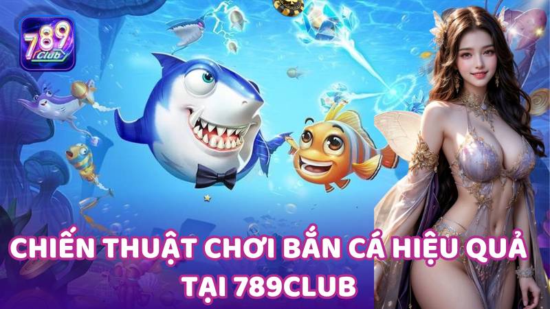 Chiến thuật săn cá tại 789club: Kết hợp vũ khí đa dạng để chiến thắng