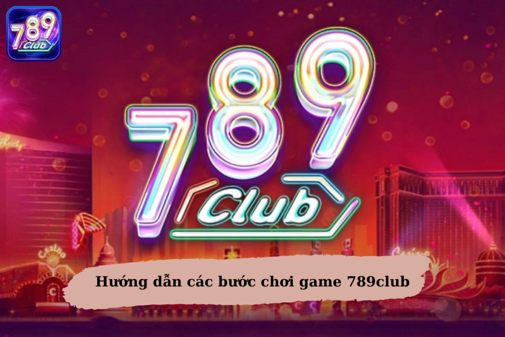 huong dan cac buoc choi game 789club