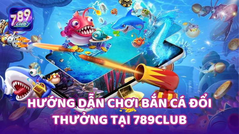 789club: Hướng dẫn đăng ký và tham gia săn cá dễ dàng