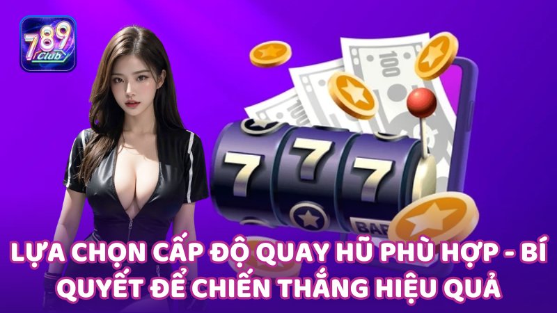 Lựa chọn cấp độ quay hũ phù hợp