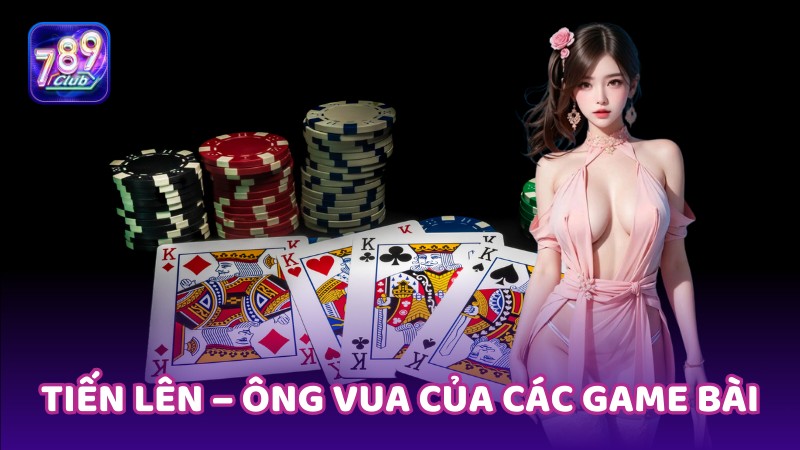 Tiến Lên – Ông vua của các game bài